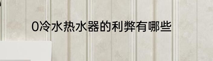 0冷水热水器的利弊有哪些