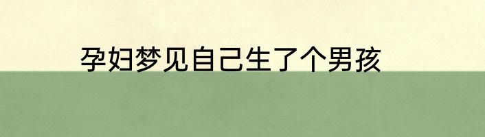 孕妇梦见自己生了个男孩
