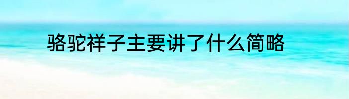 骆驼祥子主要讲了什么简略