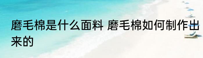 磨毛棉是什么面料 磨毛棉如何制作出来的