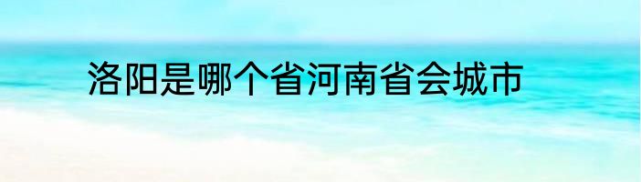 洛阳是哪个省河南省会城市