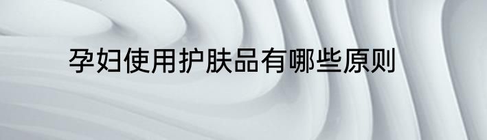 孕妇使用护肤品有哪些原则