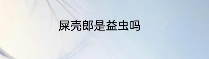 屎壳郎是益虫吗