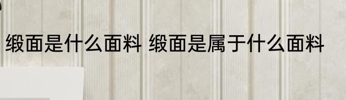 缎面是什么面料 缎面是属于什么面料