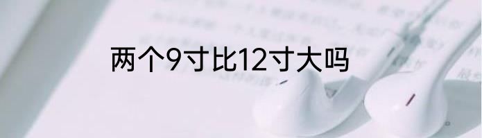 两个9寸比12寸大吗