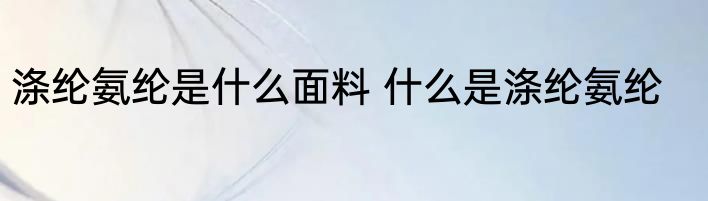 涤纶氨纶是什么面料 什么是涤纶氨纶