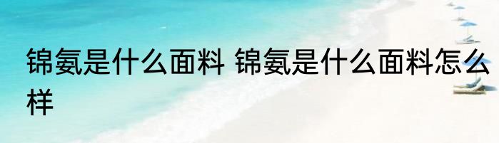 锦氨是什么面料 锦氨是什么面料怎么样