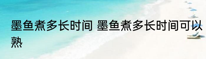 墨鱼煮多长时间 墨鱼煮多长时间可以熟