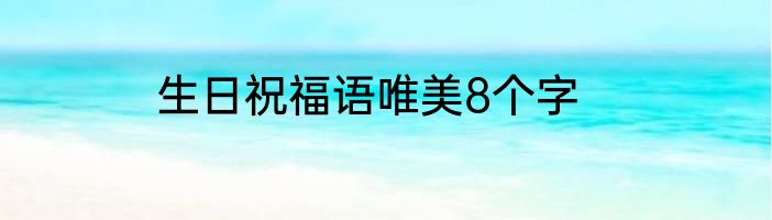 生日祝福语唯美8个字