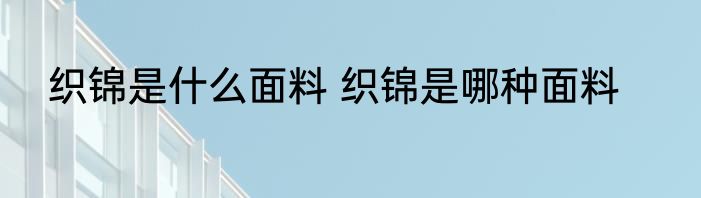 织锦是什么面料 织锦是哪种面料