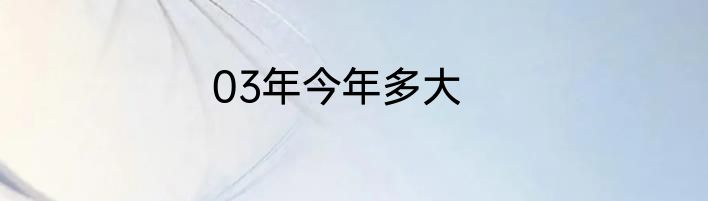 03年今年多大