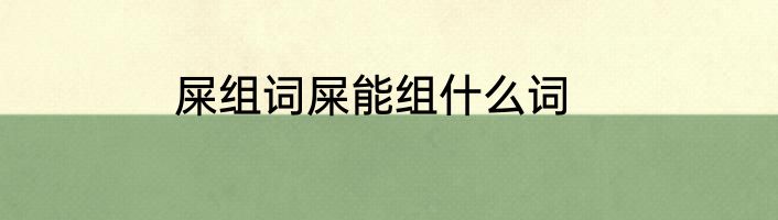 屎组词屎能组什么词