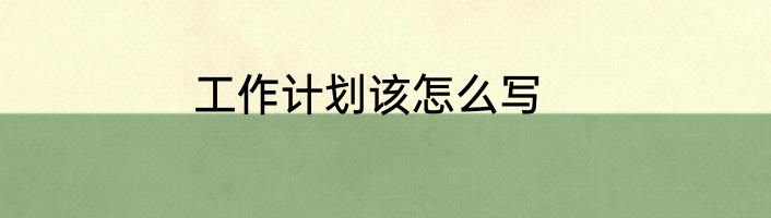 工作计划该怎么写