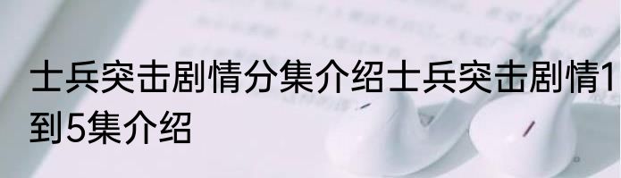 士兵突击剧情分集介绍士兵突击剧情1到5集介绍