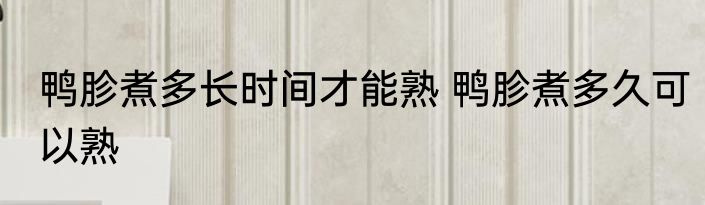 鸭胗煮多长时间才能熟 鸭胗煮多久可以熟