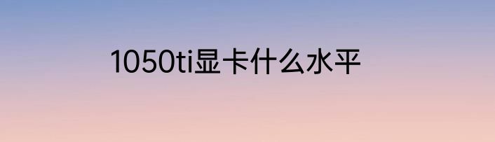 1050ti显卡什么水平