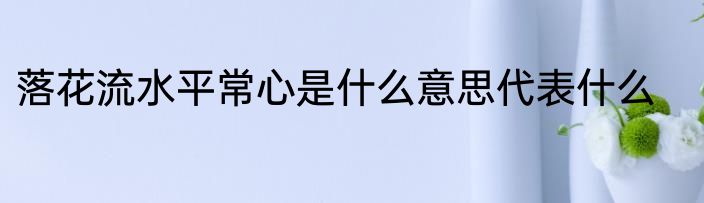 落花流水平常心是什么意思代表什么