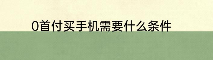0首付买手机需要什么条件