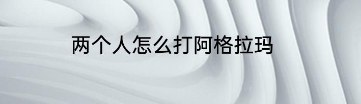 两个人怎么打阿格拉玛
