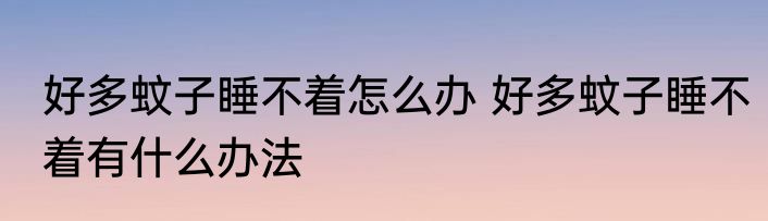 好多蚊子睡不着怎么办 好多蚊子睡不着有什么办法