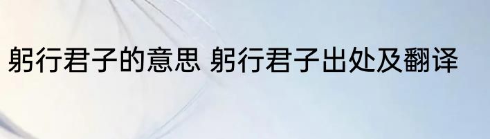 躬行君子的意思 躬行君子出处及翻译