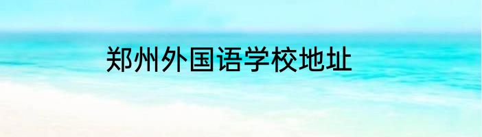 郑州外国语学校地址
