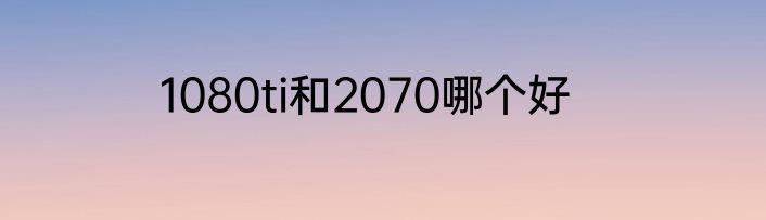 1080ti和2070哪个好