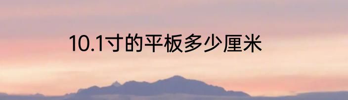 10.1寸的平板多少厘米