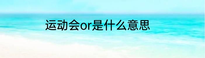 运动会or是什么意思
