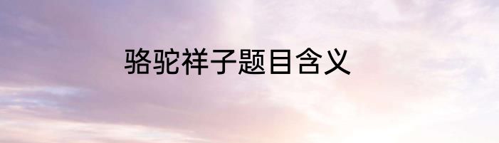 骆驼祥子题目含义