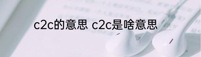 c2c的意思 c2c是啥意思