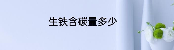 生铁含碳量多少