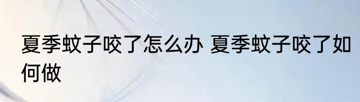 夏季蚊子咬了怎么办 夏季蚊子咬了如何做