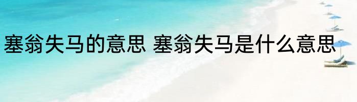 塞翁失马的意思 塞翁失马是什么意思