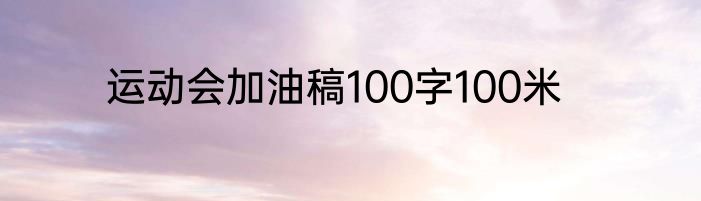 运动会加油稿100字100米