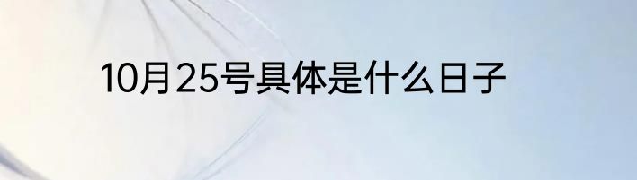 10月25号具体是什么日子