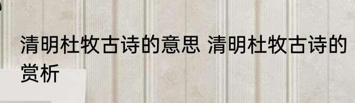 清明杜牧古诗的意思 清明杜牧古诗的赏析