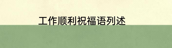 工作顺利祝福语列述