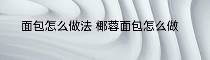 面包怎么做法 椰蓉面包怎么做