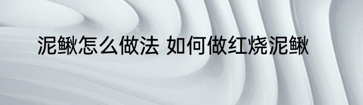 泥鳅怎么做法 如何做红烧泥鳅