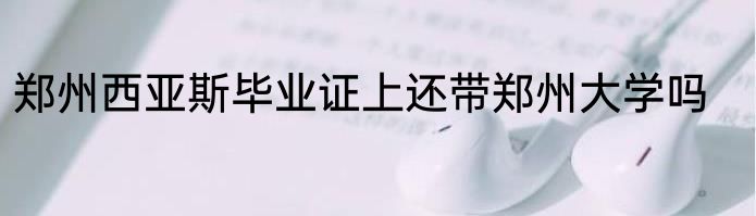 郑州西亚斯毕业证上还带郑州大学吗