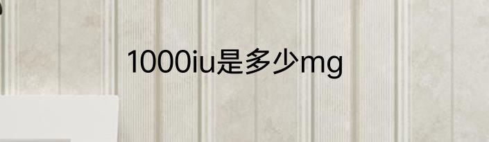 1000iu是多少mg