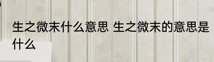 生之微末什么意思 生之微末的意思是什么