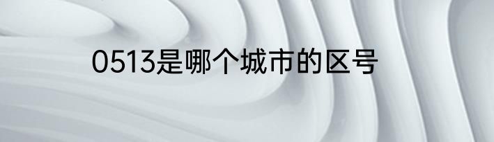 0513是哪个城市的区号