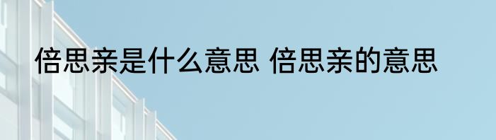倍思亲是什么意思 倍思亲的意思