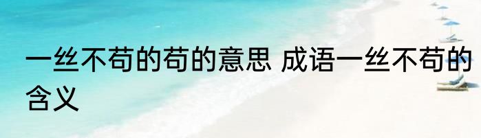 一丝不苟的苟的意思 成语一丝不苟的含义