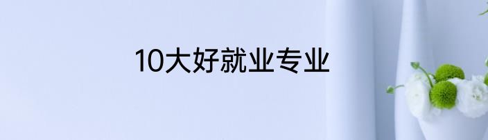 10大好就业专业