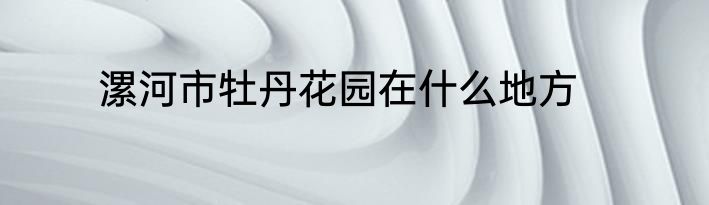 漯河市牡丹花园在什么地方