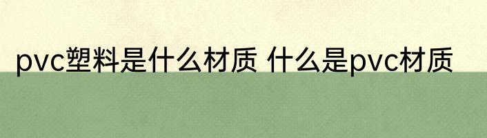 pvc塑料是什么材质 什么是pvc材质