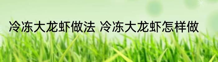 冷冻大龙虾做法 冷冻大龙虾怎样做